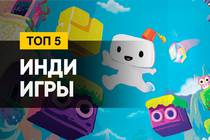 Инди-игры - 5 достойных представителей жанра 